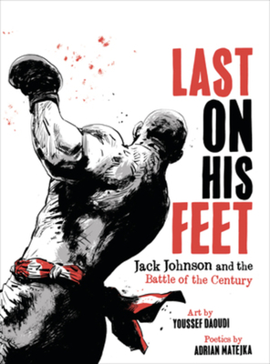 Last On His Feet: Jack Johnson and the Battle of the Century By Youssef Daoudi, Adrian Matejka Cover Image