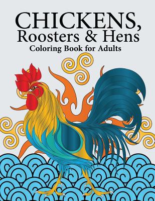 Chickens, Roosters & Hens Coloring Book for Adults: A Really Relaxing Coloring Book to Calm Down & Relieve Stress Cover Image