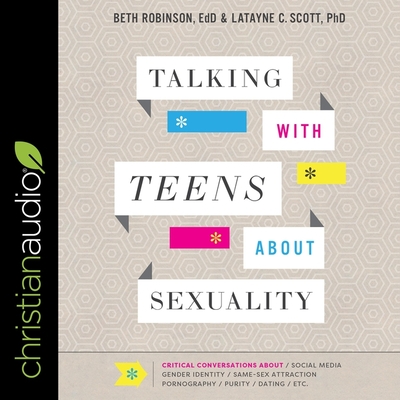 Talking with Teens about Sexuality Lib/E: Critical Conversations about Social Media, Gender Identity, Same-Sex Attraction, Pornography, Purity, Dating By Latayne C. Scott, Beth Robinson, Sarah Zimmerman (Read by) Cover Image