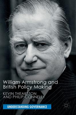 William Armstrong and British Policy Making (Understanding Governance) By Kevin Theakston, Philip Connelly Cover Image