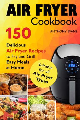 Air Fryer Cookbook: 150 Delicious Air Fryer Recipes to Fry and Grill Easy Meals Cover Image