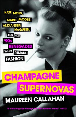 Champagne Supernovas: Kate Moss, Marc Jacobs, Alexander McQueen, and the '90s Renegades Who Remade Fashion Cover Image