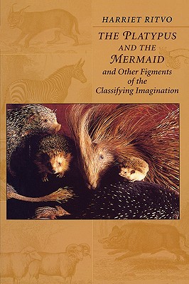 The Platypus and the Mermaid: And Other Figments of the Classifying Imagination By Harriet Ritvo Cover Image