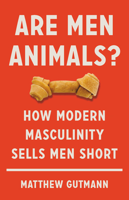 Are Men Animals?: How Modern Masculinity Sells Men Short Cover Image