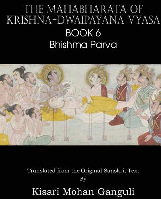 The Mahabharata of Krishna-Dwaipayana Vyasa Book 6 Bhishma Parva By Krishna-Dwaipayana Vyasa, Kisari Mohan Ganguli (Translator) Cover Image