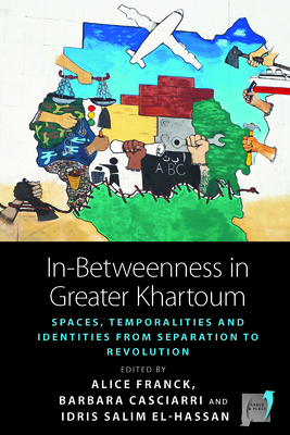 In-Betweenness in Greater Khartoum: Spaces, Temporalities, and Identities from Separation to Revolution (Space and Place #20) By Alice Franck (Editor), Barbara Casciarri (Editor), Idris El-Hassan (Editor) Cover Image