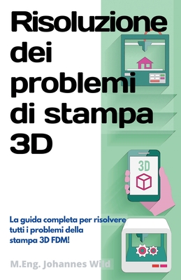 Risoluzione dei problemi di stampa 3D: La Guida completa per risolvere tutti i problemi della stampa 3D FDM! By M. Eng Johannes Wild Cover Image