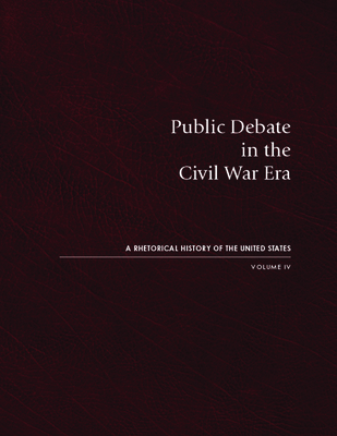 Public Debate in the Civil War Era: A Rhetorical History of the United States, Volume IV
