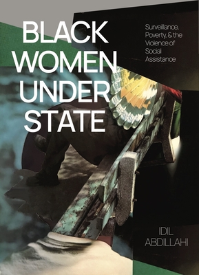Black Women Under State: Surveillance, Poverty & the Violence of Social Assistance By IDIL Abdillahi Cover Image