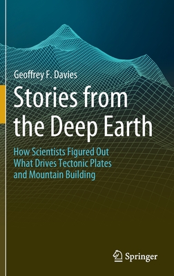 Stories from the Deep Earth: How Scientists Figured Out What Drives Tectonic Plates and Mountain Building By Geoffrey F. Davies Cover Image
