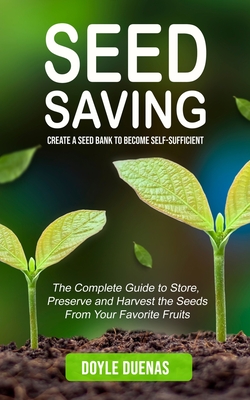 Seed Saving: Create a Seed Bank to Become Self-sufficient (The Complete Guide to Store, Preserve and Harvest the Seeds From Your Fa Cover Image