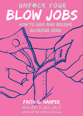 Unfuck Your Blow Jobs: How to Give and Receive Glorious Head By Faith G. Harper Cover Image