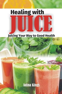 Healing with Juice: Juicing Your Way to Good Health Cover Image