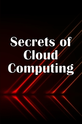 Secrets of Cloud Computing: Methods of learning cloud computing that are better explained Cover Image
