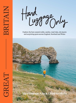 Hand Luggage Only: Great Britain: Explore the Best Coastal Walks, Castles, Road Trips, City Jaunts and Surprising Spots Across England, Scotland and Wales By Lloyd Griffiths Cover Image