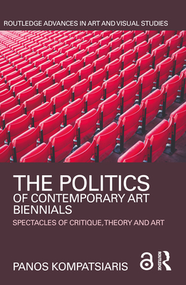 The Politics of Contemporary Art Biennials: Spectacles of Critique, Theory and Art (Routledge Advances in Art and Visual Studies) Cover Image