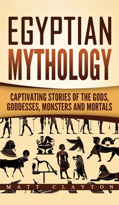 Egyptian Mythology: Captivating Stories of the Gods, Goddesses, Monsters and Mortals By Matt Clayton Cover Image