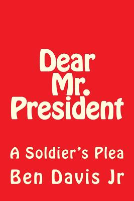 Dear Mr. President: A Soldier's Plea By Ben Davis Jr Cover Image