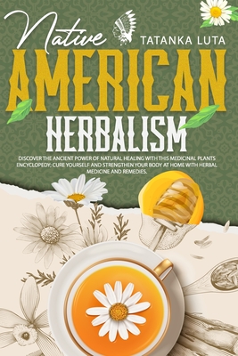 Native American Herbalism: Discover the Ancient Power of Natural Healing With This Medicinal Plants Encyclopedia; Cure Yourself and Strengthen Yo By Tatanka Luta Cover Image