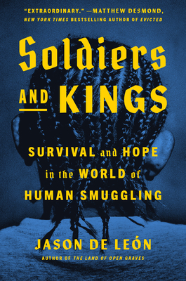 Soldiers and Kings: Survival and Hope in the World of Human Smuggling By Jason De León Cover Image