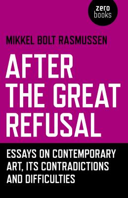 After the Great Refusal: Essays on Contemporary Art, Its Contradictions and Difficulties Cover Image