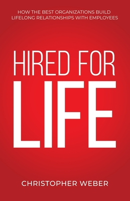 Hired For Life: How The Best Organizations Build Lifelong Relationships With Employees Cover Image