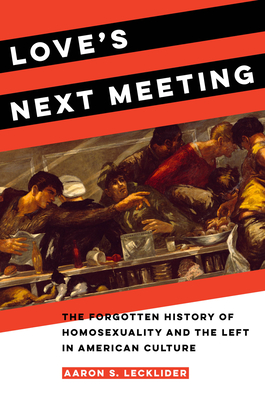 Love's Next Meeting: The Forgotten History of Homosexuality and the Left in American Culture By Aaron Lecklider Cover Image