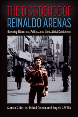 The Dissidence of Reinaldo Arenas: Queering Literature, Politics, and the Activist Curriculum By Sandro R. Barros, Rafael Ocasio, Angela L. Willis Cover Image