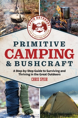 Primitive Camping and Bushcraft (Speir Outdoors): A step-by-step guide to camping and surviving in the great outdoors By Chris Speir Cover Image