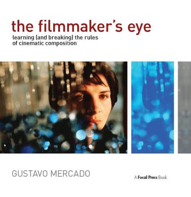The Filmmaker's Eye: Learning (and Breaking) the Rules of Cinematic Composition By Gustavo Mercado Cover Image