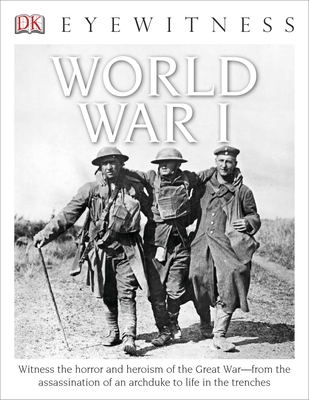 Eyewitness World War I: Witness the Horror and Heroism of the Great War—from the Assassination of an Arc (DK Eyewitness) By Simon Adams Cover Image