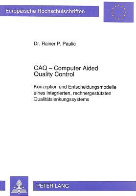 Caq - Computer Aided Quality Control: Konzeption Und Entscheidungsmodelle Eines Integrierten, Rechnergestuetzten Qualitaetslenkungssystems (Europaeische Hochschulschriften / European University Studie #1348) Cover Image