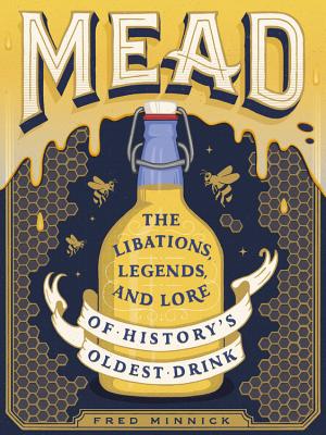 Mead: The Libations, Legends, and Lore of History's Oldest Drink Cover Image