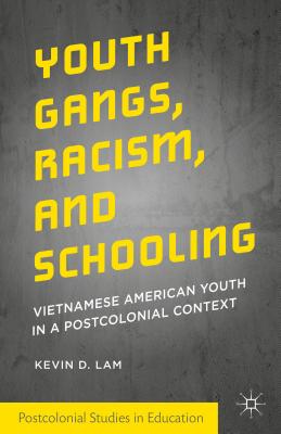 Youth Gangs, Racism, and Schooling: Vietnamese American Youth in a Postcolonial Context (Postcolonial Studies in Education) By Kevin D. Lam Cover Image