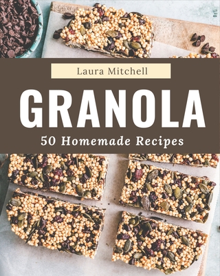 50 Homemade Granola Recipes: The Best Granola Cookbook that Delights Your Taste Buds By Laura Mitchell Cover Image