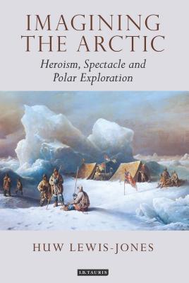 Imagining the Arctic: Heroism, Spectacle and Polar Exploration Cover Image