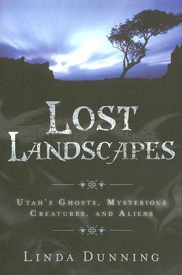 Lost Landscapes: Utah's Ghosts, Mysterious Creatures, and Aliens Cover Image