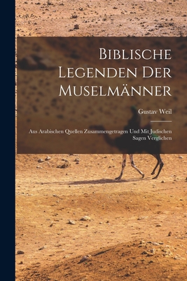 Biblische Legenden Der Muselmänner: Aus Arabischen Quellen Zusammengetragen Und Mit Judischen Sagen Verglichen Cover Image