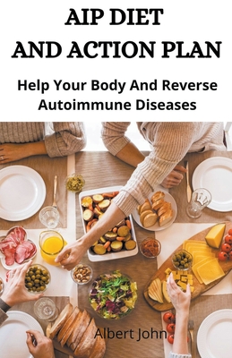 Aip Diet And Action Plan; Help Your Body And Reverse Autoimmune Diseases By Albert John Cover Image
