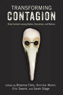 Transforming Contagion: Risky Contacts among Bodies, Disciplines, and Nations By Breanne Fahs (Editor), Annika Mann (Editor), Eric Swank (Editor), Sarah Stage (Editor), Edward Cohn (Contributions by), Rachel Conrad Bracken (Contributions by), Annu Dahiya (Contributions by), Michelle Ashley Gohr (Contributions by), Patrick Maley (Contributions by), Annika Mann (Contributions by), Louis Mendoza (Contributions by), Sadie Mohler (Contributions by), Majia Nadesan (Contributions by), Justin Rogers-Cooper (Contributions by), Marlene Tromp (Contributions by), C.C. Wharram (Contributions by) Cover Image