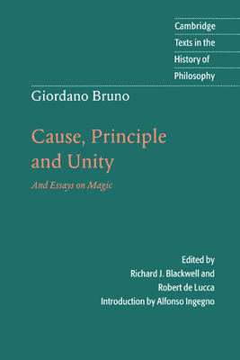 Giordano Bruno: Cause, Principle and Unity: And Essays on Magic (Cambridge Texts in the History of Philosophy) By Giordano Bruno, Richard J. Blackwell (Editor), Robert de Lucca (Editor) Cover Image