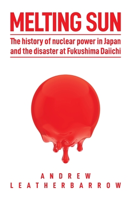 Melting Sun: The History of Nuclear Power in Japan and the Disaster at Fukushima Daiichi By Andrew Leatherbarrow, Bill Siever (Editor) Cover Image