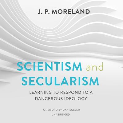 Scientism and Secularism Lib/E: Learning to Respond to a Dangerous Ideology By J. P. Moreland, Dan Egeler (Foreword by), Matthew McAuliffe (Read by) Cover Image