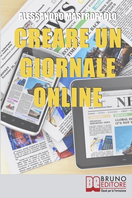 Creare un Giornale Online: Gli Step per Creare un Giornale di Nuova Generazione Dimezzando i Costi e Targettizzando i Lettori Cover Image