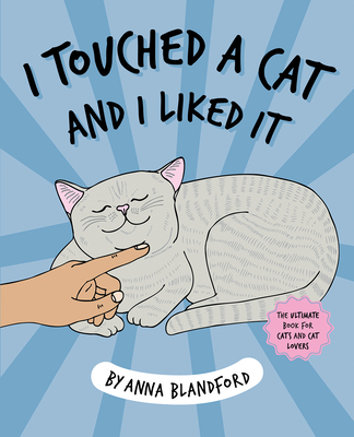 I Touched a Cat and I Liked it: The Ultimate Book for Cats and Cat Lovers By Anna Blandford Cover Image