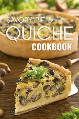 The Savory Pie & Quiche Cookbook: The 50 Most Delicious Savory Pie & Quiche Recipes By Julie Hatfield Cover Image
