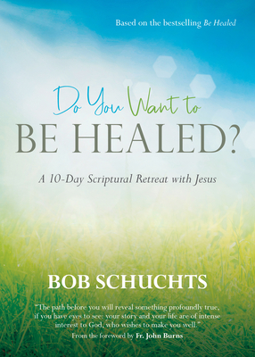 Do You Want to Be Healed?: A 10-Day Scriptural Retreat with Jesus By Bob Schuchts, Fr John Burns (Foreword by) Cover Image