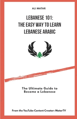 Lebanese 101: The Easy Way to Learn Lebanese Arabic: The Ultimate Guide to Become a Lebanese By Ali Matar Cover Image