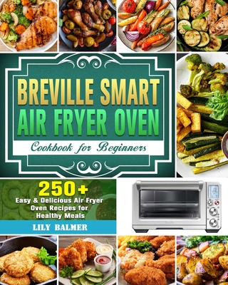 Breville Smart Air Fryer Oven Cookbook for Beginners: 250+ Easy & Delicious Air Fryer Oven Recipes for Healthy Meals Cover Image
