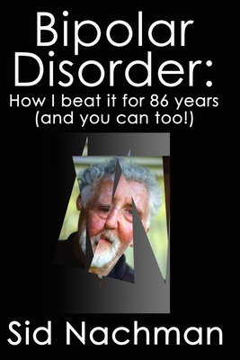 Bipolar Disorder: How I Beat It For 86 Years: (and you can too!) By Sid Nachman Cover Image